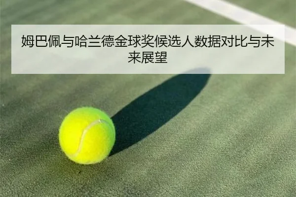 姆巴佩与哈兰德金球奖候选人数据对比与未来展望